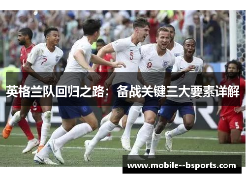英格兰队回归之路：备战关键三大要素详解