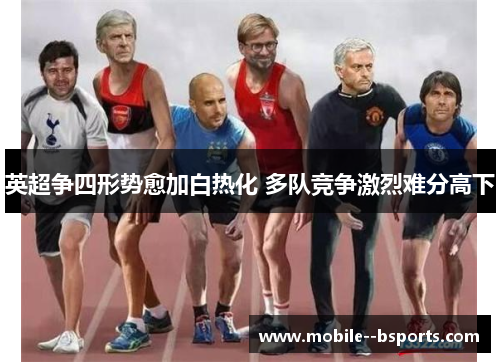 英超争四形势愈加白热化 多队竞争激烈难分高下