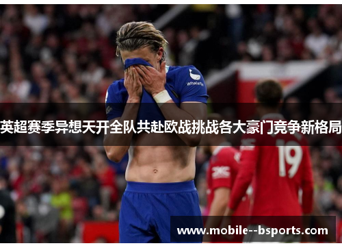 英超赛季异想天开全队共赴欧战挑战各大豪门竞争新格局