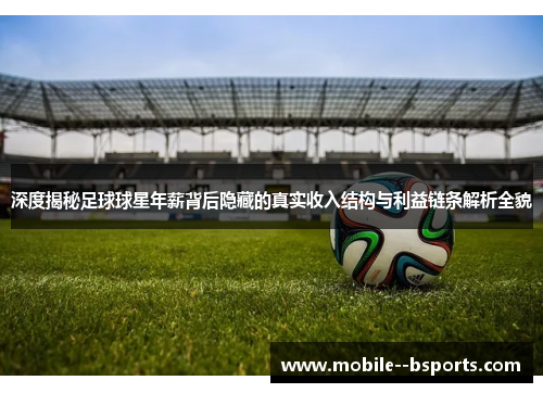 深度揭秘足球球星年薪背后隐藏的真实收入结构与利益链条解析全貌