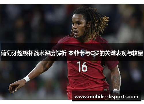 葡萄牙超级杯战术深度解析 本菲卡与C罗的关键表现与较量