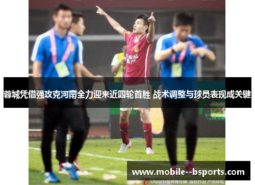 蓉城凭借强攻克河南全力迎来近四轮首胜 战术调整与球员表现成关键