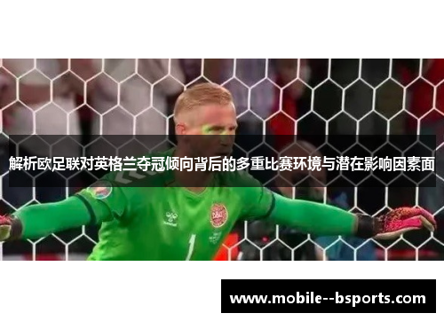 解析欧足联对英格兰夺冠倾向背后的多重比赛环境与潜在影响因素面