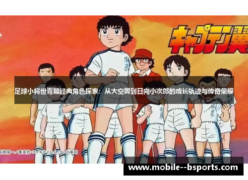 足球小将世青篇经典角色探索：从大空翼到日向小次郎的成长轨迹与传奇荣耀