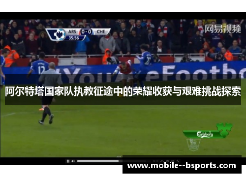 阿尔特塔国家队执教征途中的荣耀收获与艰难挑战探索