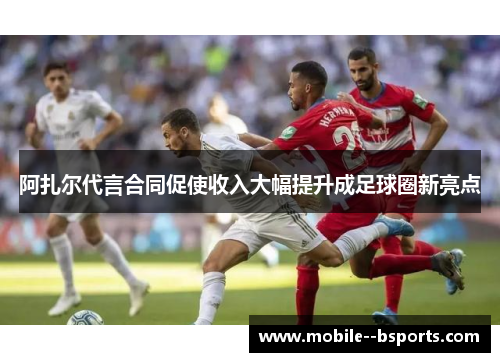阿扎尔代言合同促使收入大幅提升成足球圈新亮点