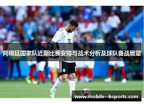 阿根廷国家队近期比赛安排与战术分析及球队备战展望