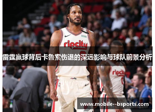 雷霆赢球背后卡鲁索伤退的深远影响与球队前景分析