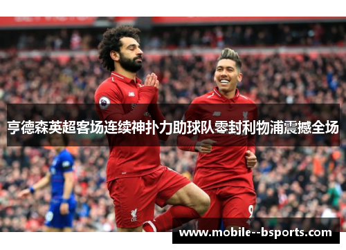 亨德森英超客场连续神扑力助球队零封利物浦震撼全场