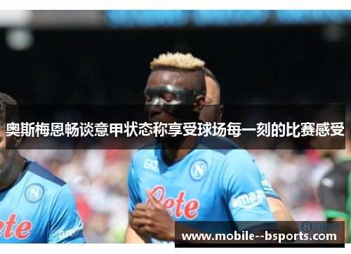 奥斯梅恩畅谈意甲状态称享受球场每一刻的比赛感受