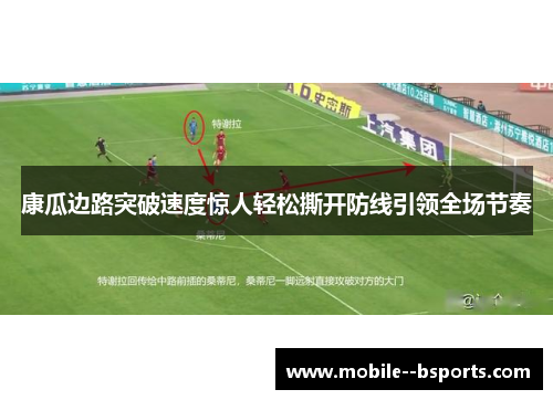 康瓜边路突破速度惊人轻松撕开防线引领全场节奏