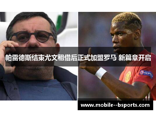 帕雷德斯结束尤文租借后正式加盟罗马 新篇章开启