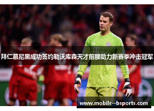 拜仁慕尼黑成功签约勒沃库森天才前腰助力新赛季冲击冠军