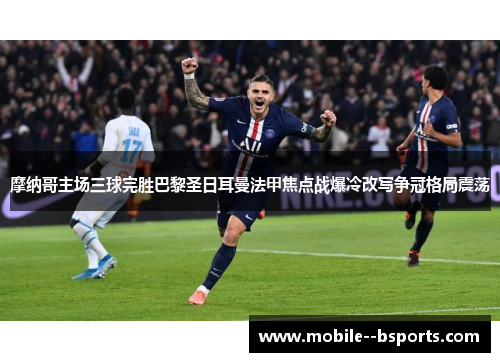 摩纳哥主场三球完胜巴黎圣日耳曼法甲焦点战爆冷改写争冠格局震荡