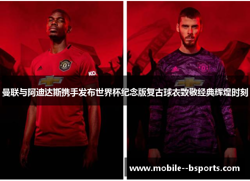 曼联与阿迪达斯携手发布世界杯纪念版复古球衣致敬经典辉煌时刻