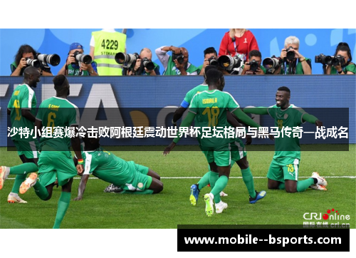 沙特小组赛爆冷击败阿根廷震动世界杯足坛格局与黑马传奇一战成名