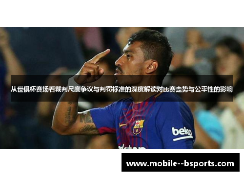 从世俱杯赛场看裁判尺度争议与判罚标准的深度解读对比赛走势与公平性的影响