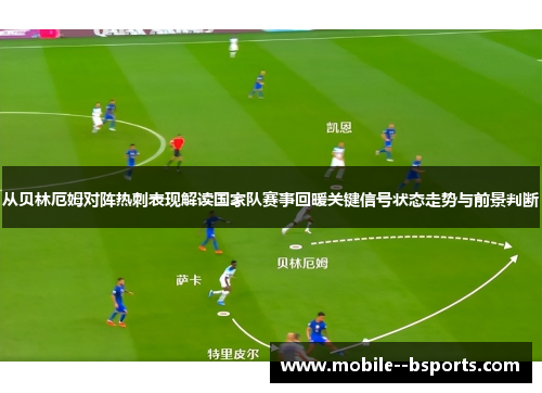 从贝林厄姆对阵热刺表现解读国家队赛事回暖关键信号状态走势与前景判断
