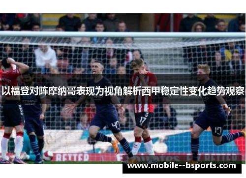以福登对阵摩纳哥表现为视角解析西甲稳定性变化趋势观察